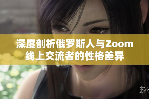 深度剖析俄罗斯人与Zoom线上交流者的性格差异