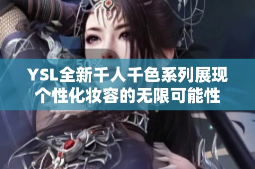 YSL全新千人千色系列展现个性化妆容的无限可能性