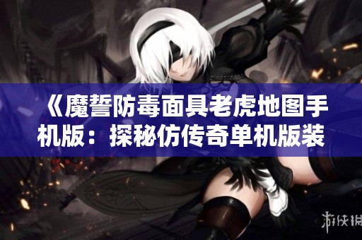 《魔誓防毒面具老虎地图手机版：探秘仿传奇单机版装备与赛尔号技能》