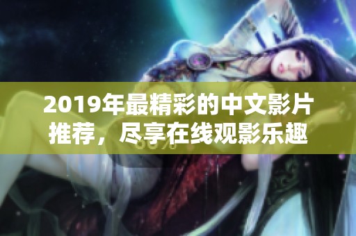 2019年最精彩的中文影片推荐，尽享在线观影乐趣