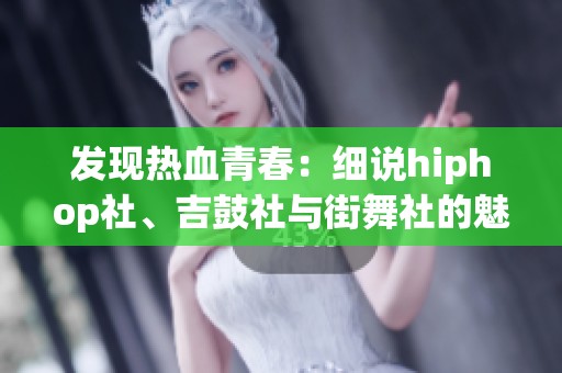 发现热血青春：细说hiphop社、吉鼓社与街舞社的魅力