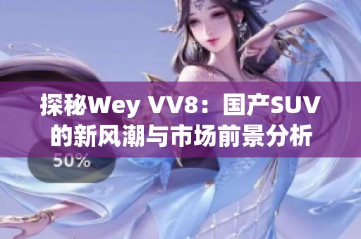 探秘Wey VV8：国产SUV的新风潮与市场前景分析