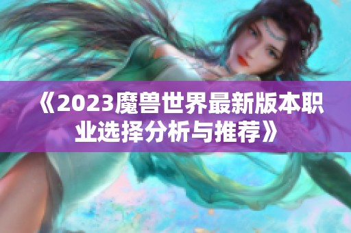 《2023魔兽世界最新版本职业选择分析与推荐》