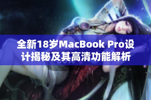 全新18岁MacBook Pro设计揭秘及其高清功能解析