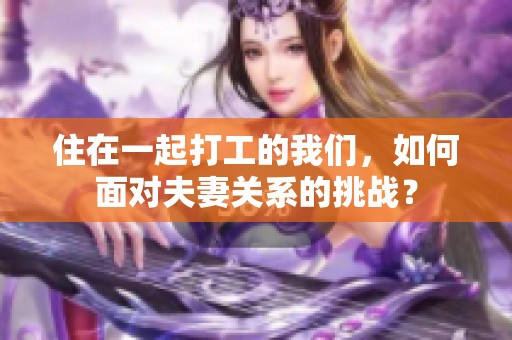 住在一起打工的我们，如何面对夫妻关系的挑战？