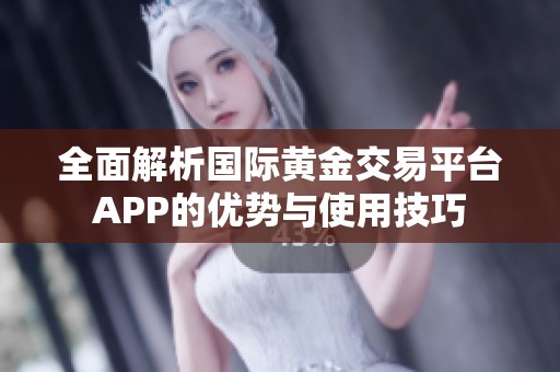 全面解析国际黄金交易平台APP的优势与使用技巧