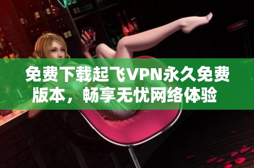 免费下载起飞VPN永久免费版本，畅享无忧网络体验 v4.4.0