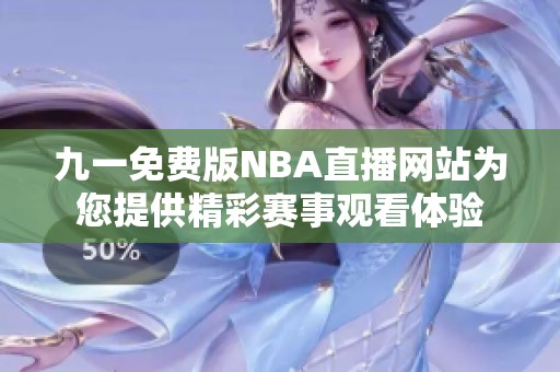 九一免费版NBA直播网站为您提供精彩赛事观看体验