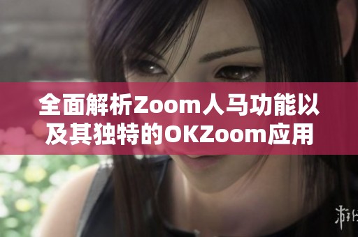 全面解析Zoom人马功能以及其独特的OKZoom应用优势