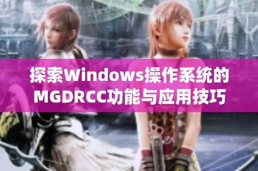 探索Windows操作系统的MGDRCC功能与应用技巧