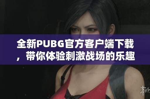 全新PUBG官方客户端下载，带你体验刺激战场的乐趣