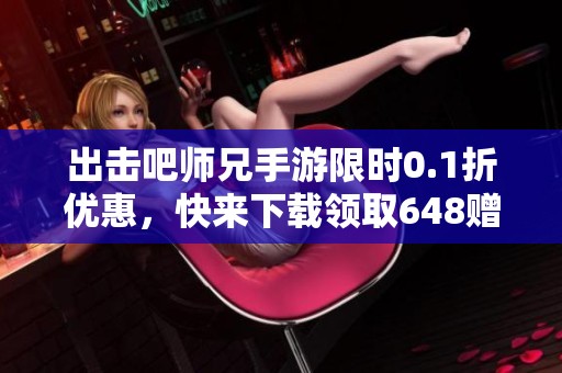 出击吧师兄手游限时0.1折优惠，快来下载领取648赠礼！