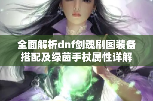 全面解析dnf剑魂刷图装备搭配及绿茵手杖属性详解