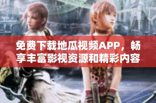 免费下载地瓜视频APP，畅享丰富影视资源和精彩内容