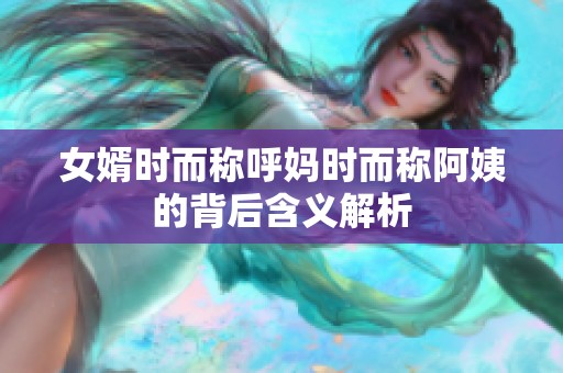 女婿时而称呼妈时而称阿姨的背后含义解析