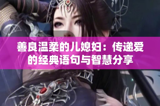 善良温柔的儿媳妇：传递爱的经典语句与智慧分享
