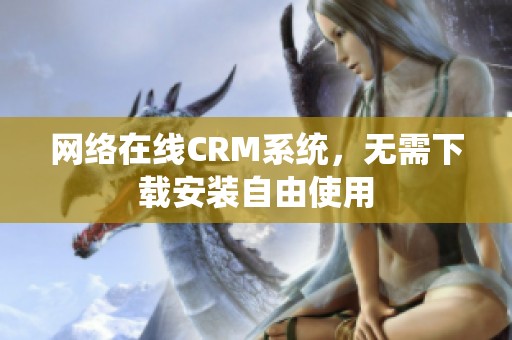 网络在线CRM系统，无需下载安装自由使用