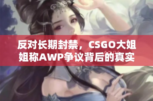 反对长期封禁，CSGO大姐姐称AWP争议背后的真实故事