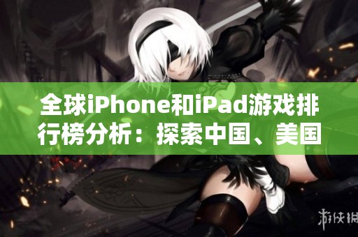 全球iPhone和iPad游戏排行榜分析：探索中国、美国与日本的热门游戏