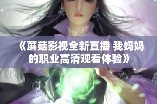 《蘑菇影视全新直播 我妈妈的职业高清观看体验》