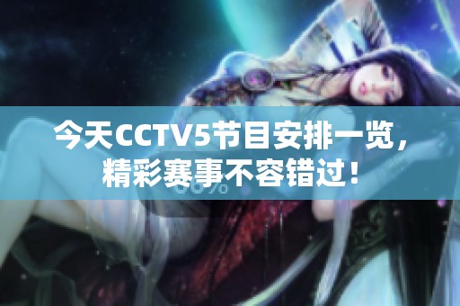 今天CCTV5节目安排一览，精彩赛事不容错过！