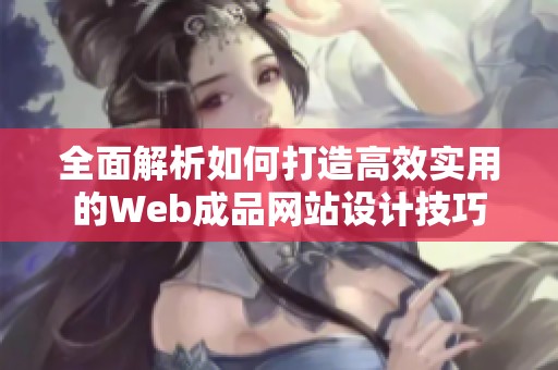 全面解析如何打造高效实用的Web成品网站设计技巧