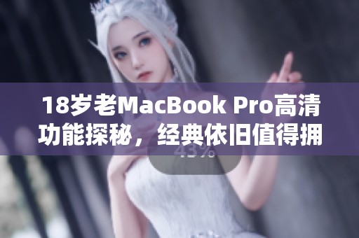 18岁老MacBook Pro高清功能探秘，经典依旧值得拥有