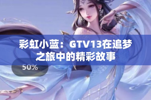 彩虹小蓝：GTV13在追梦之旅中的精彩故事