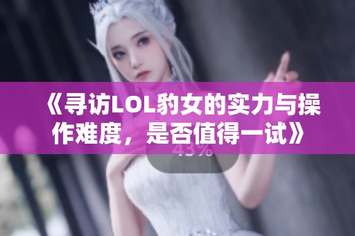 《寻访LOL豹女的实力与操作难度，是否值得一试》