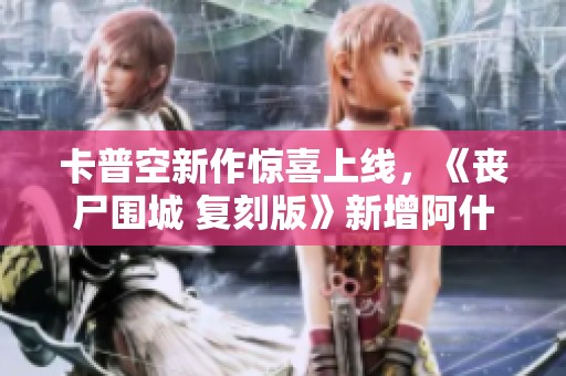 卡普空新作惊喜上线，《丧尸围城 复刻版》新增阿什莉服装引热议