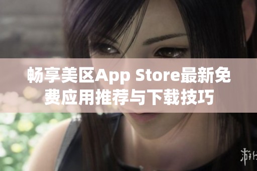 畅享美区App Store最新免费应用推荐与下载技巧