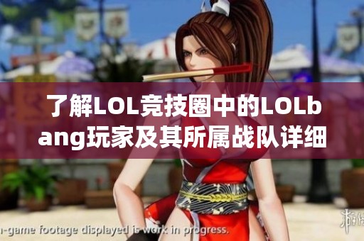 了解LOL竞技圈中的LOLbang玩家及其所属战队详细信息