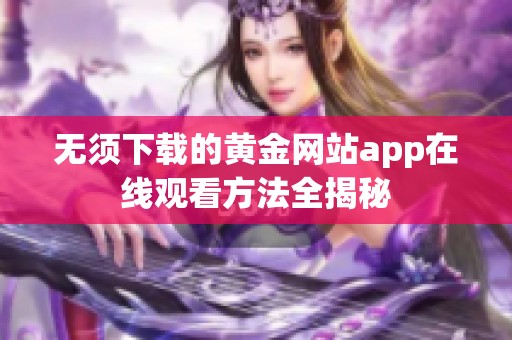 无须下载的黄金网站app在线观看方法全揭秘