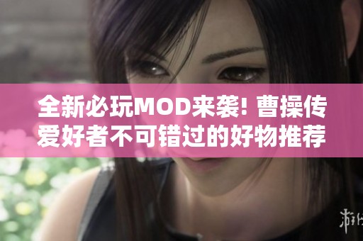 全新必玩MOD来袭! 曹操传爱好者不可错过的好物推荐