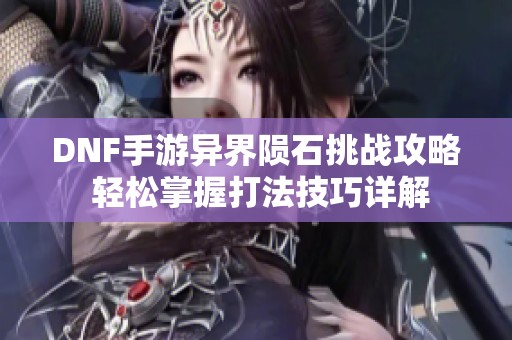 DNF手游异界陨石挑战攻略 轻松掌握打法技巧详解