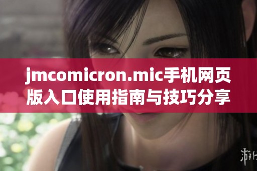 jmcomicron.mic手机网页版入口使用指南与技巧分享