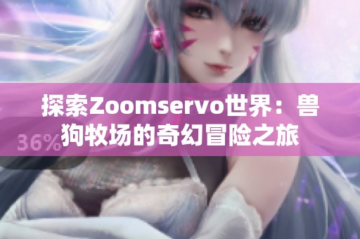 探索Zoomservo世界：兽狗牧场的奇幻冒险之旅