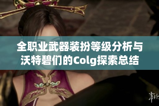 全职业武器装扮等级分析与沃特碧们的Colg探索总结