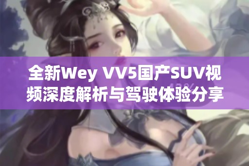 全新Wey VV5国产SUV视频深度解析与驾驶体验分享