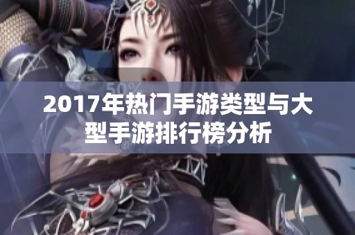 2017年热门手游类型与大型手游排行榜分析