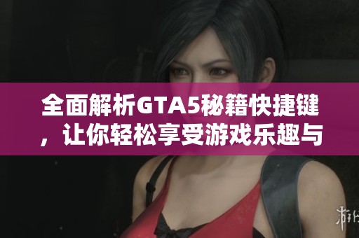 全面解析GTA5秘籍快捷键，让你轻松享受游戏乐趣与畅快行动