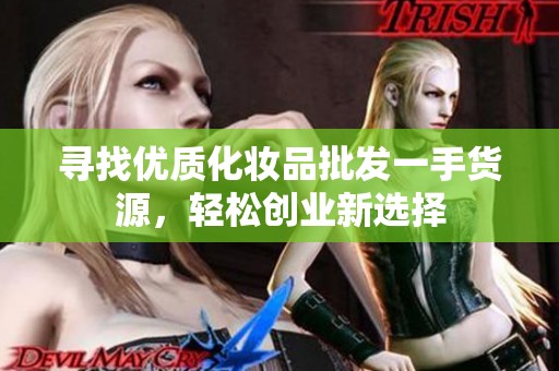 寻找优质化妆品批发一手货源，轻松创业新选择