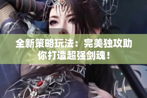 全新策略玩法：完美独攻助你打造超强剑魂！