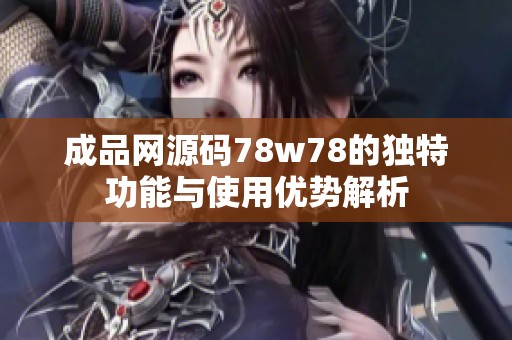 成品网源码78w78的独特功能与使用优势解析