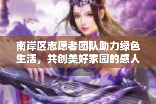 南岸区志愿者团队助力绿色生活，共创美好家园的感人故事