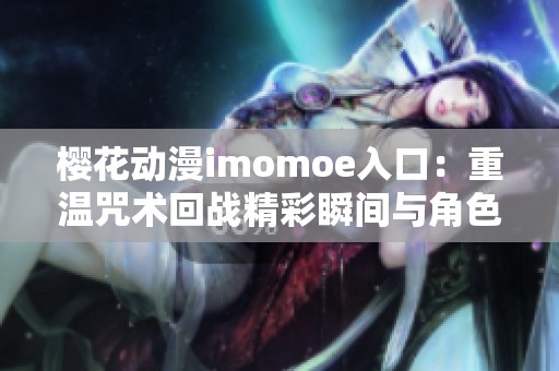 樱花动漫imomoe入口：重温咒术回战精彩瞬间与角色魅力