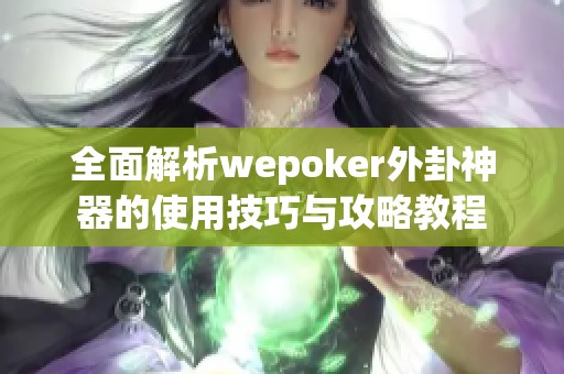 全面解析wepoker外卦神器的使用技巧与攻略教程