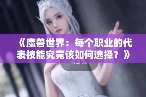 《魔兽世界：每个职业的代表技能究竟该如何选择？》