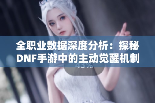 全职业数据深度分析：探秘DNF手游中的主动觉醒机制与激励计划
