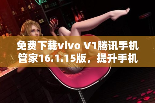 免费下载vivo V1腾讯手机管家16.1.15版，提升手机使用体验